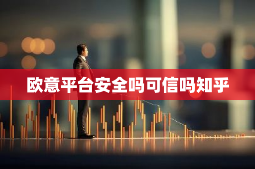 欧意平台安全吗可信吗知乎