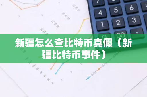 新疆怎么查比特币真假(新疆比特币事件)-第1张图片-智财锋资讯网 新疆怎么查比特币真假(新疆比特币事件)-第1张图片-智财锋资讯网