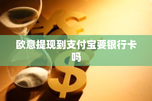 欧意提现到支付宝要银行卡吗-第1张图片-智财锋资讯网
