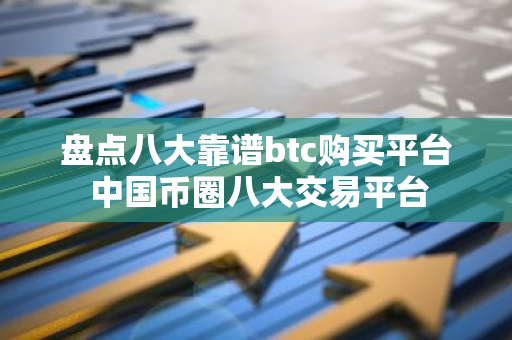 盘点八大靠谱btc购买平台 中国币圈八大交易平台-第1张图片-智财锋资讯网 盘点八大靠谱btc购买平台 中国币圈八大交易平台-第1张图片-智财锋资讯网