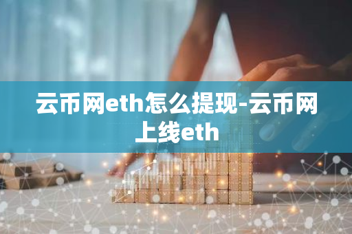 云币网eth怎么提现-云币网上线eth-第1张图片-智财锋资讯网