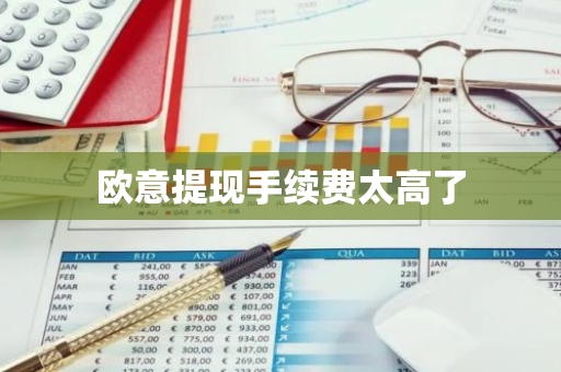 欧意提现手续费太高了-第1张图片-智财锋资讯网
