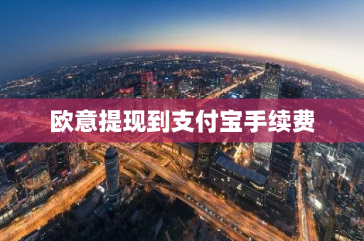 欧意提现到支付宝手续费-第1张图片-智财锋资讯网