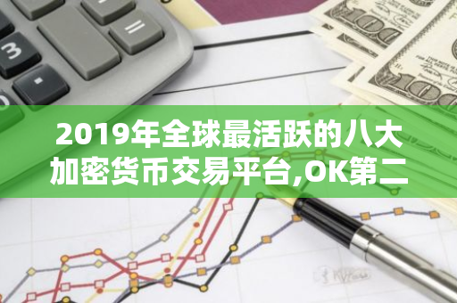 2019年全球最活跃的八大加密货币交易平台,OK第二,火币仅排 炒币必收藏的干货-第1张图片-智财锋资讯网