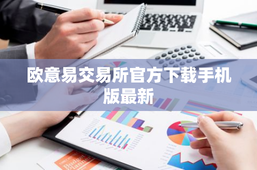 欧意易交易所官方下载手机版最新-第1张图片-智财锋资讯网