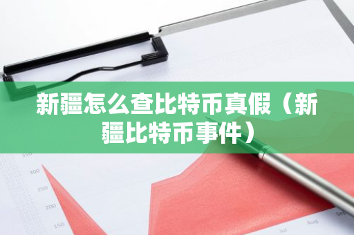 新疆怎么查比特币真假（新疆比特币事件）-第1张图片-智财锋资讯网