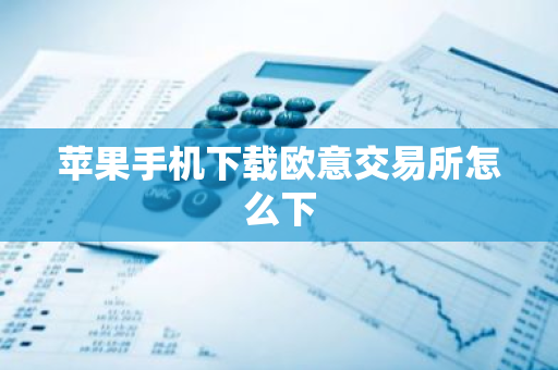 苹果手机下载欧意交易所怎么下-第1张图片-智财锋资讯网