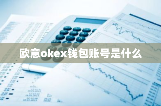 欧意okex钱包账号是什么-第1张图片-智财锋资讯网
