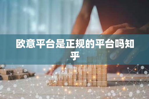 欧意平台是正规的平台吗知乎