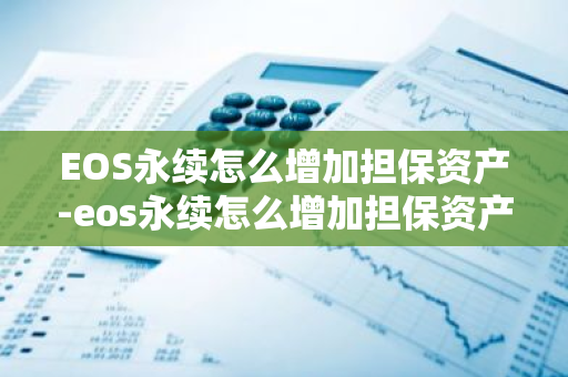 EOS永续怎么增加担保资产-eos永续怎么增加担保资产的价值-第1张图片-智财锋资讯网