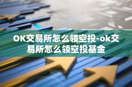 OK交易所怎么领空投-ok交易所怎么领空投基金-第1张图片-智财锋资讯网