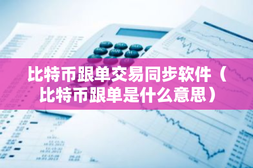 比特币跟单交易同步软件(比特币跟单是什么意思)-第1张图片-智财锋资讯网 比特币跟单交易同步软件(比特币跟单是什么意思)-第1张图片-智财锋资讯网