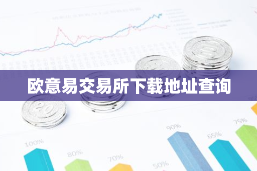 欧意易交易所下载地址查询
