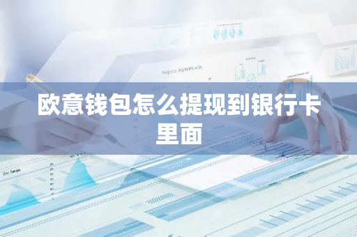 欧意钱包怎么提现到银行卡里面