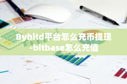 Bybitd平台怎么充币提现-bitbase怎么充值-第1张图片-智财锋资讯网