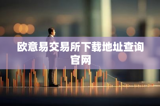 欧意易交易所下载地址查询官网