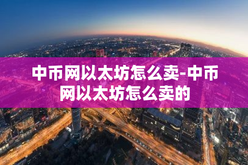 中币网以太坊怎么卖-中币网以太坊怎么卖的