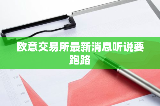 欧意交易所最新消息听说要跑路