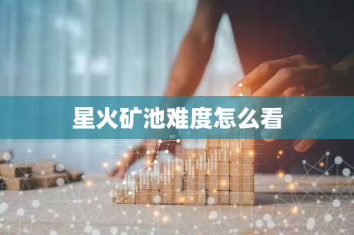 星火矿池难度怎么看-第1张图片-智财锋资讯网