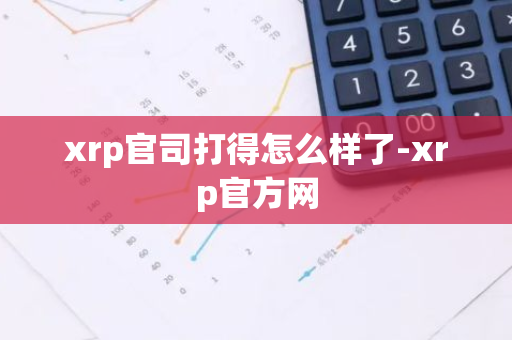 xrp官司打得怎么样了-xrp官方网