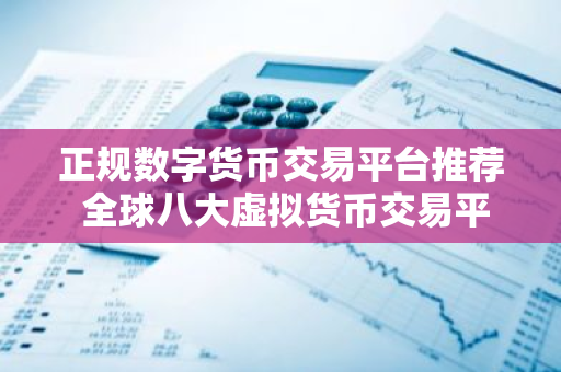 正规数字货币交易平台推荐 全球八大虚拟货币交易平台排名排行榜前八名-第1张图片-智财锋资讯网