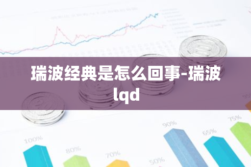 瑞波经典是怎么回事-瑞波lqd-第1张图片-智财锋资讯网 瑞波经典是怎么回事-瑞波lqd-第1张图片-智财锋资讯网