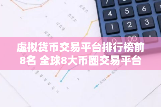 虚拟货币交易平台排行榜前8名 全球8大币圈交易平台排名2023-第1张图片-智财锋资讯网