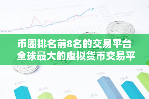 币圈排名前8名的交易平台 全球最大的虚拟货币交易平台排行-第1张图片-智财锋资讯网 币圈排名前8名的交易平台 全球最大的虚拟货币交易平台排行-第1张图片-智财锋资讯网