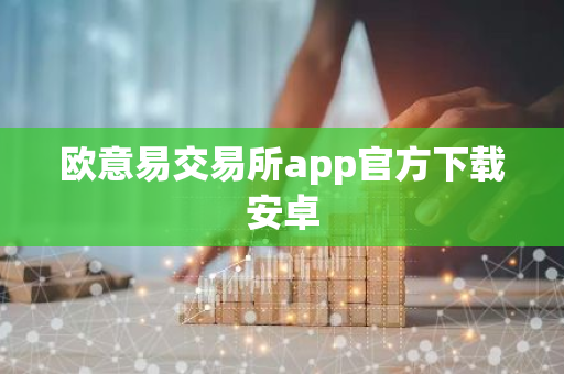 欧意易交易所app官方下载安卓-第1张图片-智财锋资讯网 欧意易交易所app官方下载安卓-第1张图片-智财锋资讯网