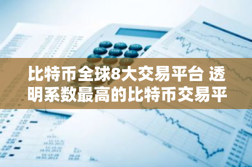 比特币全球8大交易平台 透明系数最高的比特币交易平台-第1张图片-智财锋资讯网