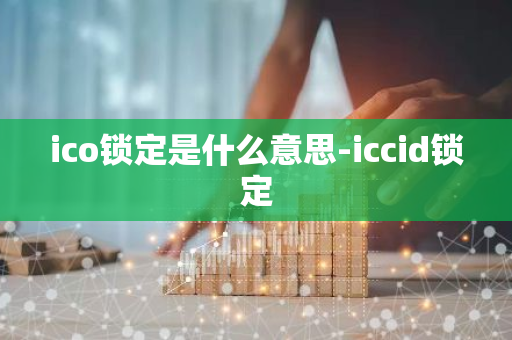 ico锁定是什么意思-iccid锁定-第1张图片-智财锋资讯网 ico锁定是什么意思-iccid锁定-第1张图片-智财锋资讯网