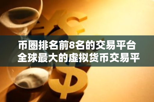 币圈排名前8名的交易平台 全球最大的虚拟货币交易平台排行-第1张图片-智财锋资讯网 币圈排名前8名的交易平台 全球最大的虚拟货币交易平台排行-第1张图片-智财锋资讯网