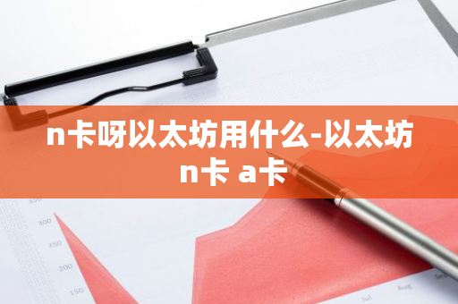 n卡呀以太坊用什么-以太坊 n卡 a卡