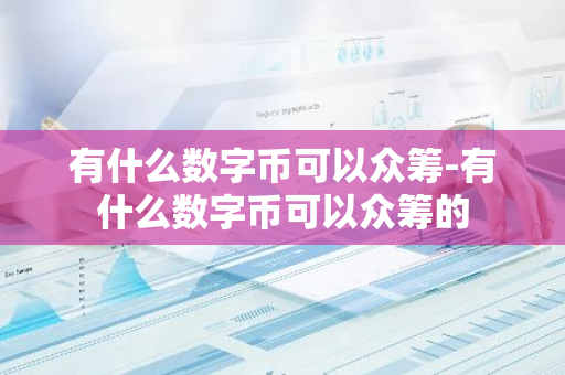 有什么数字币可以众筹-有什么数字币可以众筹的