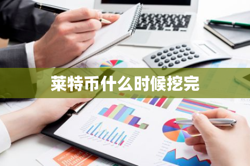 莱特币什么时候挖完