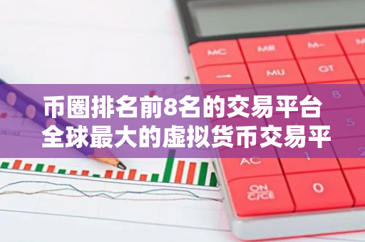 币圈排名前8名的交易平台 全球最大的虚拟货币交易平台排行-第1张图片-智财锋资讯网 币圈排名前8名的交易平台 全球最大的虚拟货币交易平台排行-第1张图片-智财锋资讯网