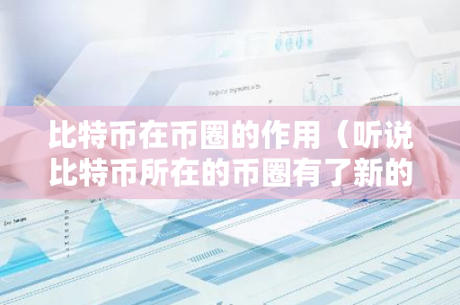 比特币在币圈的作用（听说比特币所在的币圈有了新的动向）-第1张图片-智财锋资讯网