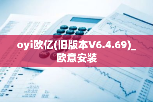 oyi欧亿(旧版本V6.4.69)_欧意安装-第1张图片-智财锋资讯网 oyi欧亿(旧版本V6.4.69)_欧意安装-第1张图片-智财锋资讯网