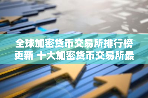 全球加密货币交易所排行榜更新 十大加密货币交易所最新推荐-第1张图片-智财锋资讯网 全球加密货币交易所排行榜更新 十大加密货币交易所最新推荐-第1张图片-智财锋资讯网