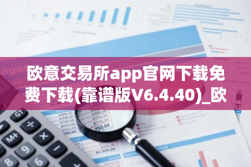 欧意交易所app官网下载免费下载(靠谱版V6.4.40)_欧艺usdt-第1张图片-智财锋资讯网