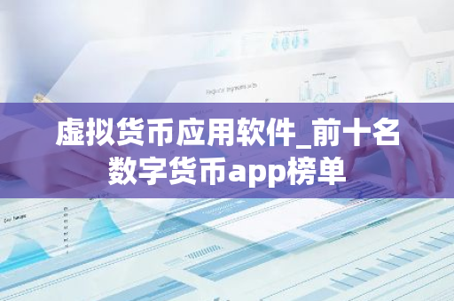 虚拟货币应用软件_前十名数字货币app榜单-第1张图片-智财锋资讯网 虚拟货币应用软件_前十名数字货币app榜单-第1张图片-智财锋资讯网