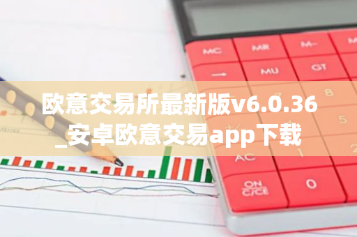 欧意交易所最新版v6.0.36_安卓欧意交易app下载-第1张图片-智财锋资讯网
