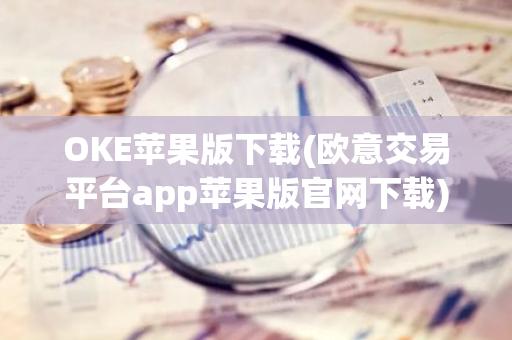 OKE苹果版下载(欧意交易平台app苹果版官网下载)-第1张图片-智财锋资讯网