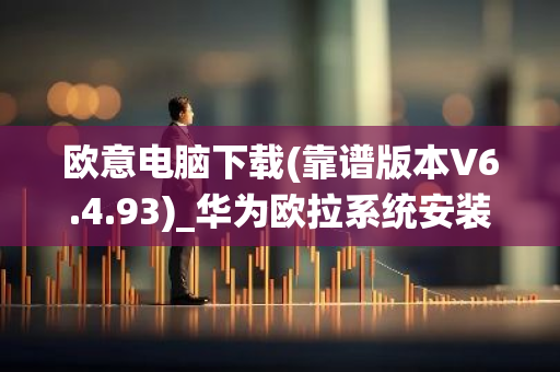 欧意电脑下载(靠谱版本V6.4.93)_华为欧拉系统安装-第1张图片-智财锋资讯网
