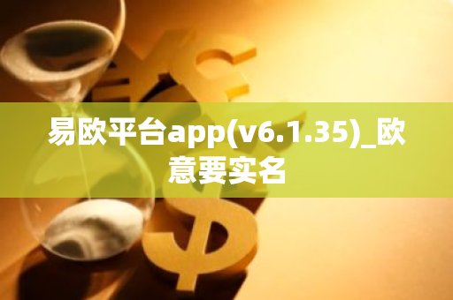 易欧平台app(v6.1.35)_欧意要实名-第1张图片-智财锋资讯网 易欧平台app(v6.1.35)_欧意要实名-第1张图片-智财锋资讯网