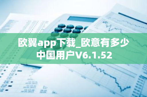 欧翼app下载_欧意有多少中国用户V6.1.52-第1张图片-智财锋资讯网