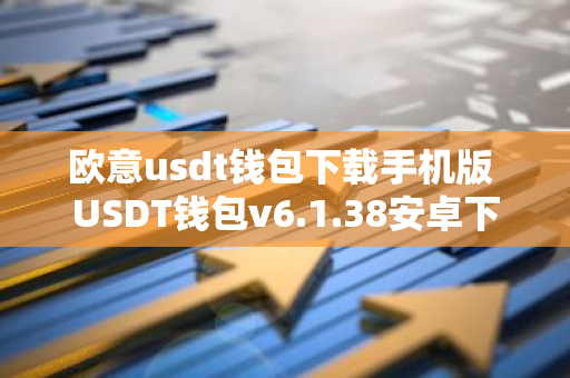 欧意usdt钱包下载手机版 USDT钱包v6.1.38安卓下载-第1张图片-智财锋资讯网 欧意usdt钱包下载手机版 USDT钱包v6.1.38安卓下载-第1张图片-智财锋资讯网