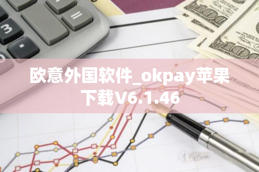 欧意外国软件_okpay苹果下载V6.1.46-第1张图片-智财锋资讯网