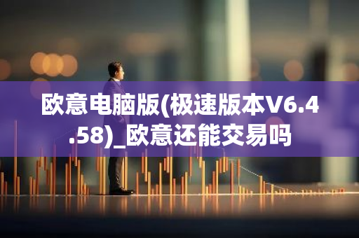 欧意电脑版(极速版本V6.4.58)_欧意还能交易吗-第1张图片-智财锋资讯网