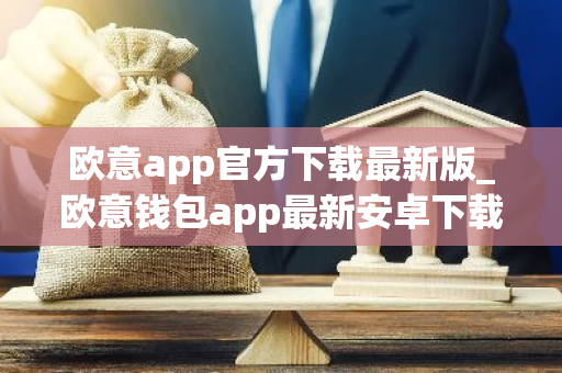 欧意app官方下载最新版_欧意钱包app最新安卓下载-第1张图片-智财锋资讯网